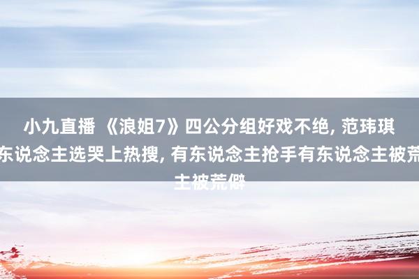 小九直播 《浪姐7》四公分组好戏不绝, 范玮琪没东说念主选哭上热搜, 有东说念主抢手有东说念主被荒僻