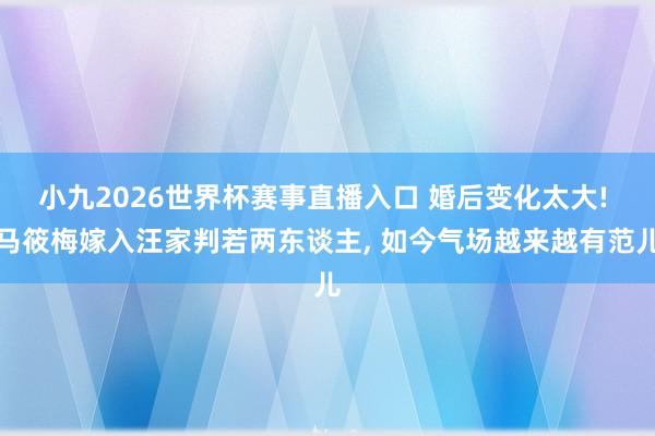 小九2026世界杯赛事直播入口 婚后变化太大! 马筱梅嫁入汪家判若两东谈主, 如今气场越来越有范儿