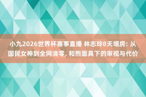 小九2026世界杯赛事直播 林志玲8天塌房: 从国民女神到全网清零, 和煦面具下的审视与代价