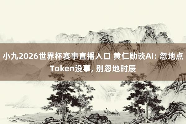 小九2026世界杯赛事直播入口 黄仁勋谈AI: 忽地点Token没事, 别忽地时辰