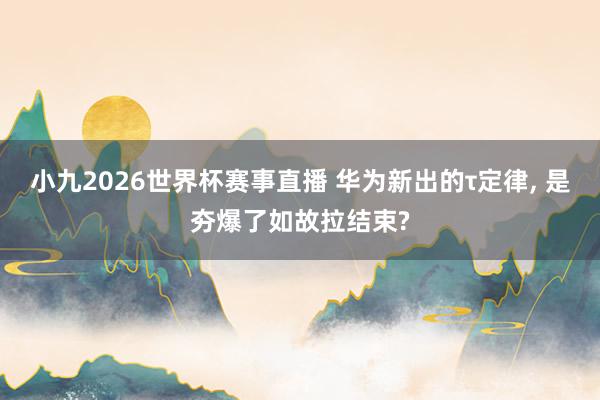 小九2026世界杯赛事直播 华为新出的τ定律, 是夯爆了如故拉结束?
