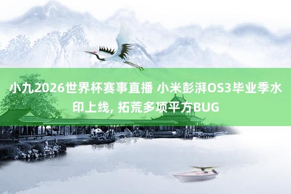 小九2026世界杯赛事直播 小米彭湃OS3毕业季水印上线, 拓荒多项平方BUG