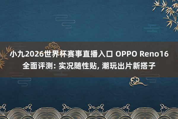 小九2026世界杯赛事直播入口 OPPO Reno16全面评测: 实况随性贴, 潮玩出片新搭子