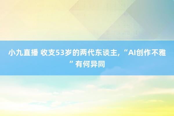 小九直播 收支53岁的两代东谈主, “AI创作不雅”有何异同