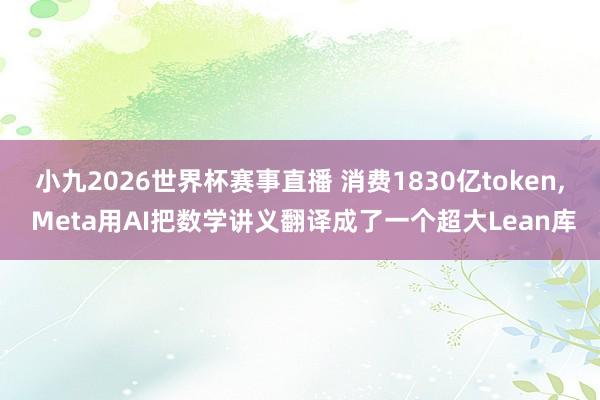 小九2026世界杯赛事直播 消费1830亿token, Meta用AI把数学讲义翻译成了一个超大Lean库