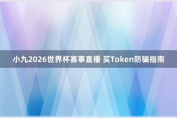 小九2026世界杯赛事直播 买Token防骗指南