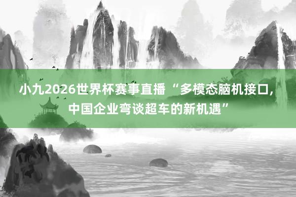 小九2026世界杯赛事直播 “多模态脑机接口, 中国企业弯谈超车的新机遇”