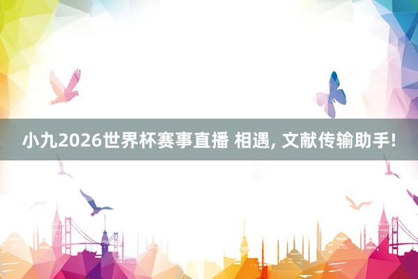 小九2026世界杯赛事直播 相遇, 文献传输助手!