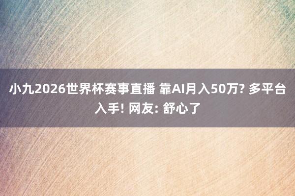 小九2026世界杯赛事直播 靠AI月入50万? 多平台入手! 网友: 舒心了