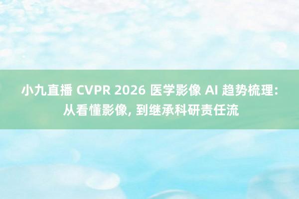 小九直播 CVPR 2026 医学影像 AI 趋势梳理: 从看懂影像, 到继承科研责任流