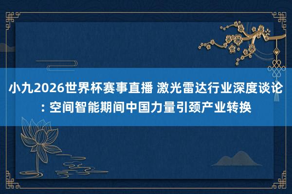小九2026世界杯赛事直播 激光雷达行业深度谈论: 空间智能期间中国力量引颈产业转换