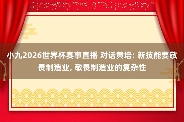 小九2026世界杯赛事直播 对话黄培: 新技能要敬畏制造业, 敬畏制造业的复杂性