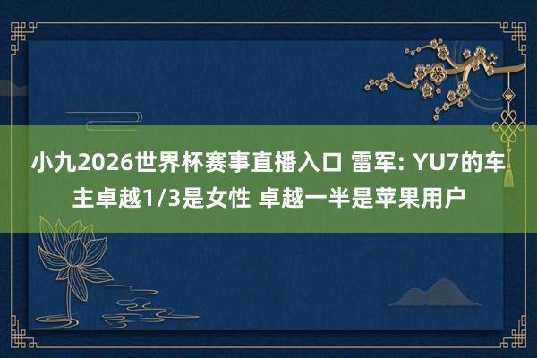 小九2026世界杯赛事直播入口 雷军: YU7的车主卓越1/3是女性 卓越一半是苹果用户