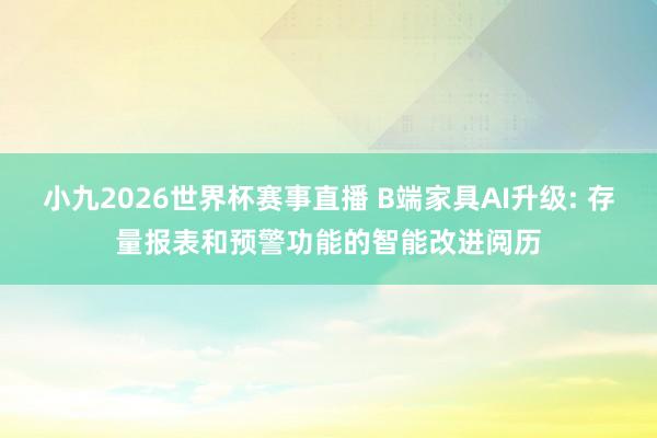 小九2026世界杯赛事直播 B端家具AI升级: 存量报表和预警功能的智能改进阅历