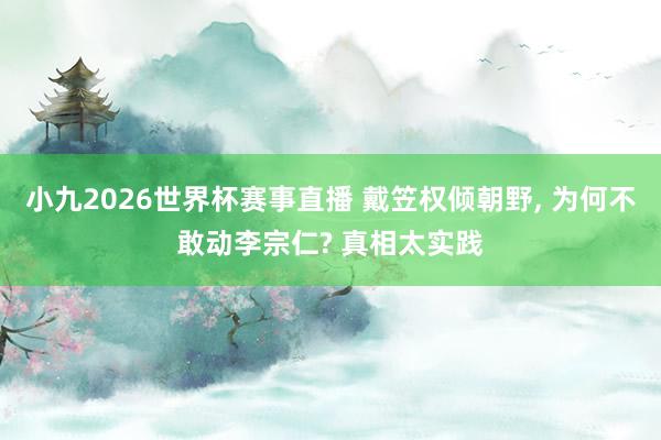 小九2026世界杯赛事直播 戴笠权倾朝野, 为何不敢动李宗仁? 真相太实践