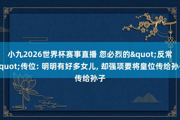 小九2026世界杯赛事直播 忽必烈的"反常"传位: 明明有好多女儿, 却强项要将皇位传给孙子