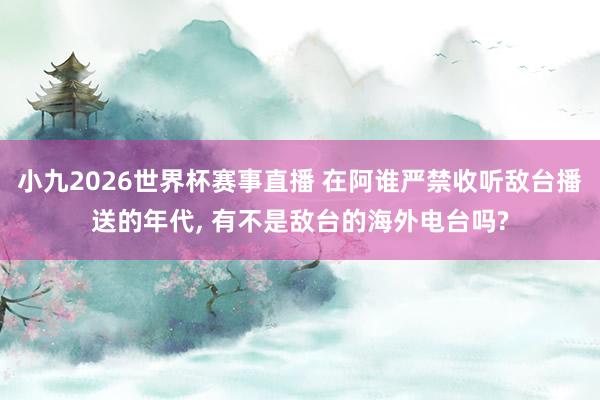 小九2026世界杯赛事直播 在阿谁严禁收听敌台播送的年代, 有不是敌台的海外电台吗?