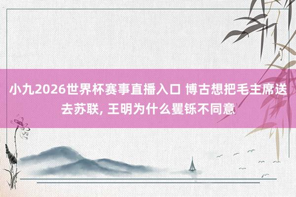 小九2026世界杯赛事直播入口 博古想把毛主席送去苏联, 王明为什么矍铄不同意