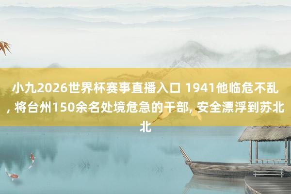 小九2026世界杯赛事直播入口 1941他临危不乱, 将台州150余名处境危急的干部, 安全漂浮到苏北
