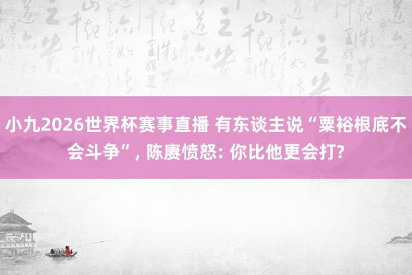 小九2026世界杯赛事直播 有东谈主说“粟裕根底不会斗争”, 陈赓愤怒: 你比他更会打?