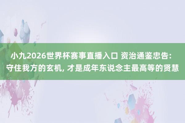 小九2026世界杯赛事直播入口 资治通鉴忠告: 守住我方的玄机, 才是成年东说念主最高等的贤慧