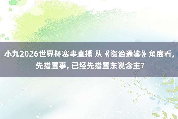 小九2026世界杯赛事直播 从《资治通鉴》角度看, 先措置事, 已经先措置东说念主?