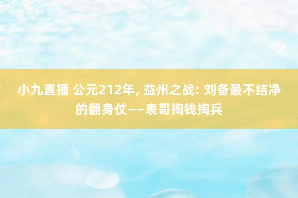 小九直播 公元212年, 益州之战: 刘备最不结净的翻身仗——表哥掏钱掏兵