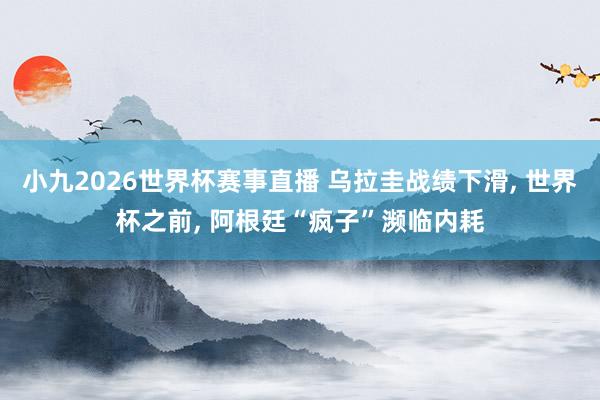 小九2026世界杯赛事直播 乌拉圭战绩下滑, 世界杯之前, 阿根廷“疯子”濒临内耗