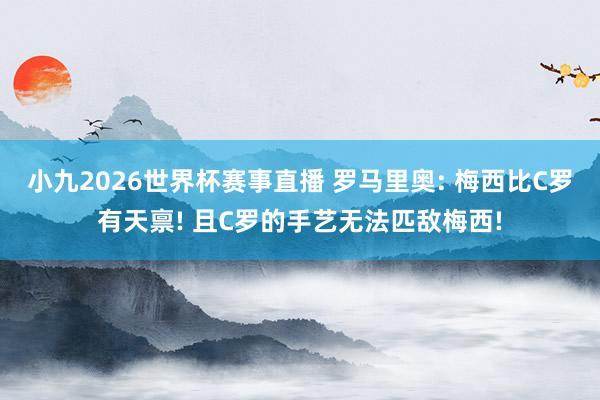 小九2026世界杯赛事直播 罗马里奥: 梅西比C罗有天禀! 且C罗的手艺无法匹敌梅西!