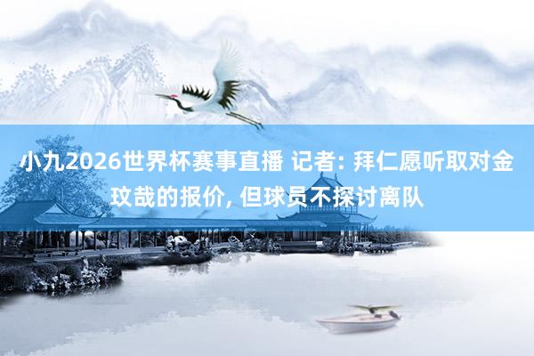 小九2026世界杯赛事直播 记者: 拜仁愿听取对金玟哉的报价, 但球员不探讨离队