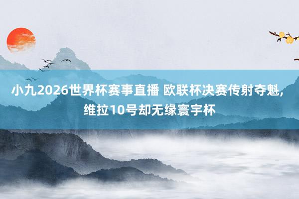 小九2026世界杯赛事直播 欧联杯决赛传射夺魁, 维拉10号却无缘寰宇杯