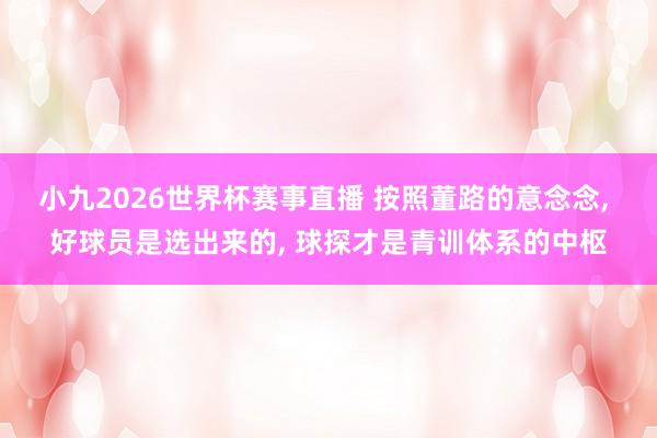 小九2026世界杯赛事直播 按照董路的意念念, 好球员是选出来的, 球探才是青训体系的中枢