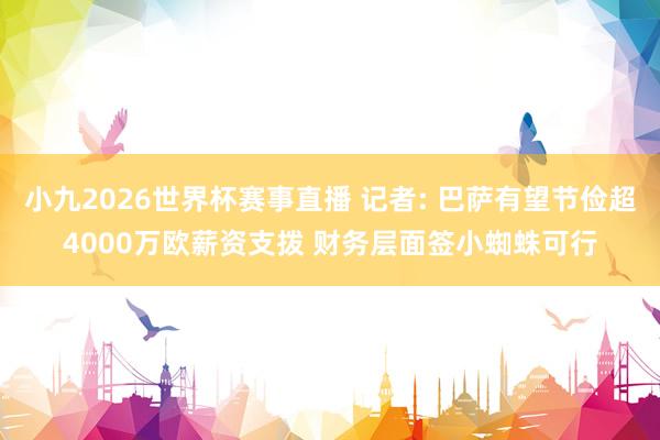 小九2026世界杯赛事直播 记者: 巴萨有望节俭超4000万欧薪资支拨 财务层面签小蜘蛛可行