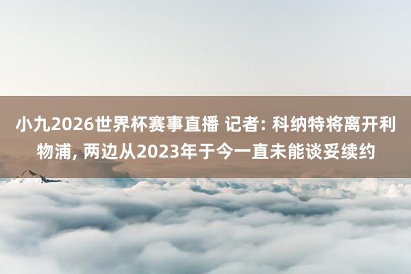 小九2026世界杯赛事直播 记者: 科纳特将离开利物浦, 两边从2023年于今一直未能谈妥续约