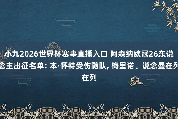 小九2026世界杯赛事直播入口 阿森纳欧冠26东说念主出征名单: 本·怀特受伤随队, 梅里诺、说念曼在列