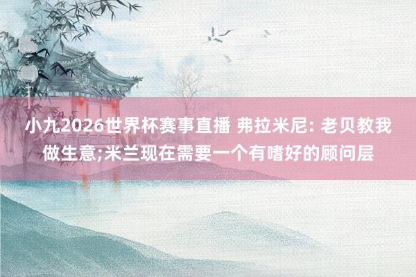 小九2026世界杯赛事直播 弗拉米尼: 老贝教我做生意;米兰现在需要一个有嗜好的顾问层
