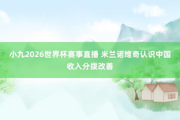小九2026世界杯赛事直播 米兰诺维奇认识中国收入分拨改善