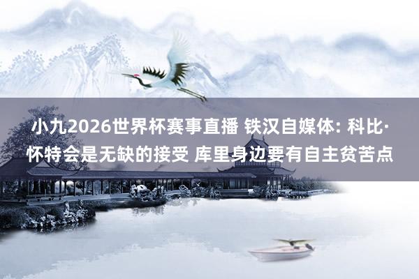 小九2026世界杯赛事直播 铁汉自媒体: 科比·怀特会是无缺的接受 库里身边要有自主贫苦点