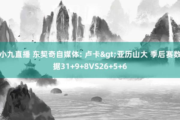 小九直播 东契奇自媒体: 卢卡>亚历山大 季后赛数据31+9+8VS26+5+6