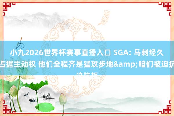 小九2026世界杯赛事直播入口 SGA: 马刺经久着占据主动权 他们全程齐是猛攻步地&咱们被迫抗拒