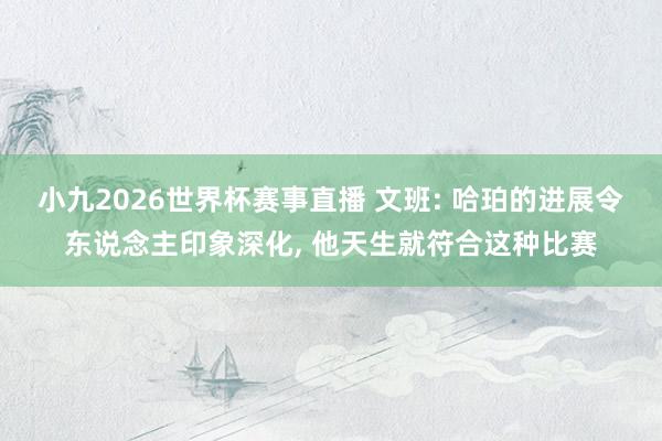小九2026世界杯赛事直播 文班: 哈珀的进展令东说念主印象深化, 他天生就符合这种比赛