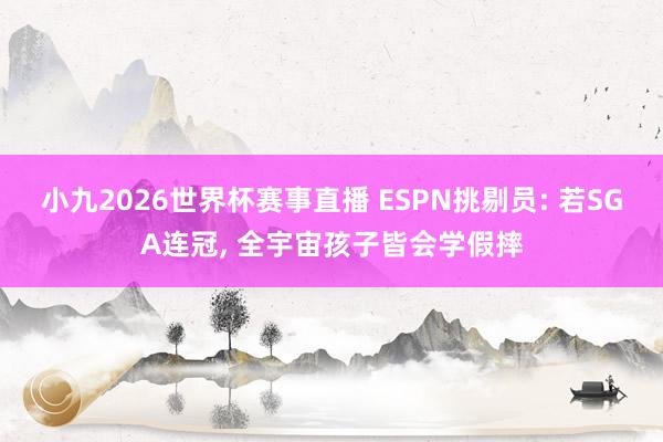 小九2026世界杯赛事直播 ESPN挑剔员: 若SGA连冠, 全宇宙孩子皆会学假摔