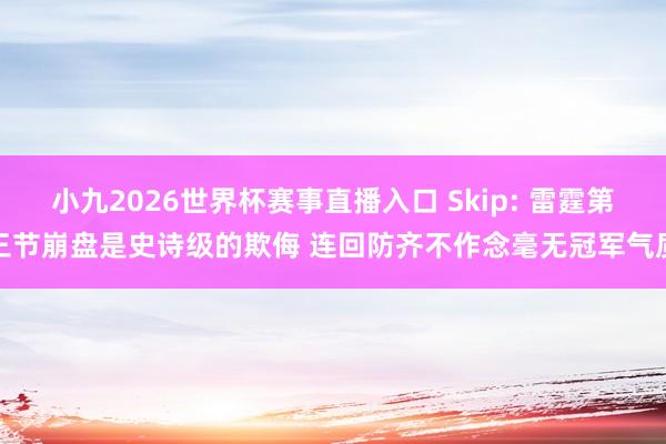 小九2026世界杯赛事直播入口 Skip: 雷霆第三节崩盘是史诗级的欺侮 连回防齐不作念毫无冠军气质
