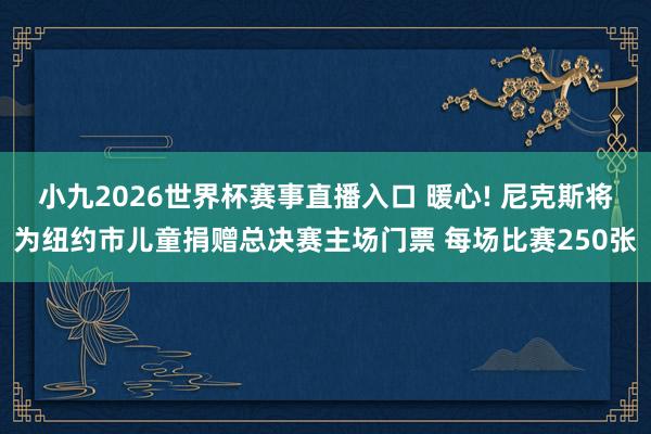 小九2026世界杯赛事直播入口 暖心! 尼克斯将为纽约市儿童捐赠总决赛主场门票 每场比赛250张