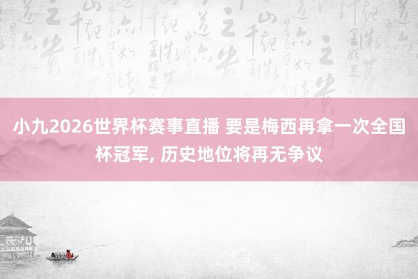 小九2026世界杯赛事直播 要是梅西再拿一次全国杯冠军, 历史地位将再无争议