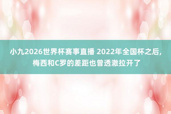 小九2026世界杯赛事直播 2022年全国杯之后, 梅西和C罗的差距也曾透澈拉开了