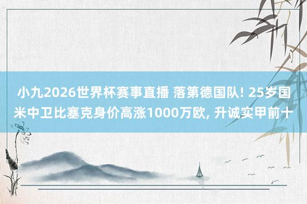 小九2026世界杯赛事直播 落第德国队! 25岁国米中卫比塞克身价高涨1000万欧, 升诚实甲前十