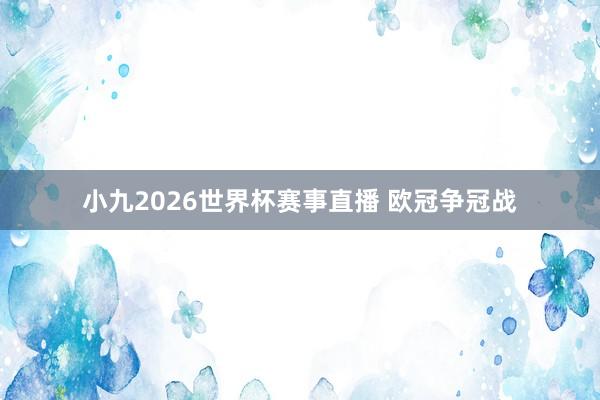 小九2026世界杯赛事直播 欧冠争冠战