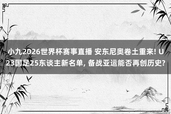 小九2026世界杯赛事直播 安东尼奥卷土重来! U23国足25东谈主新名单, 备战亚运能否再创历史?