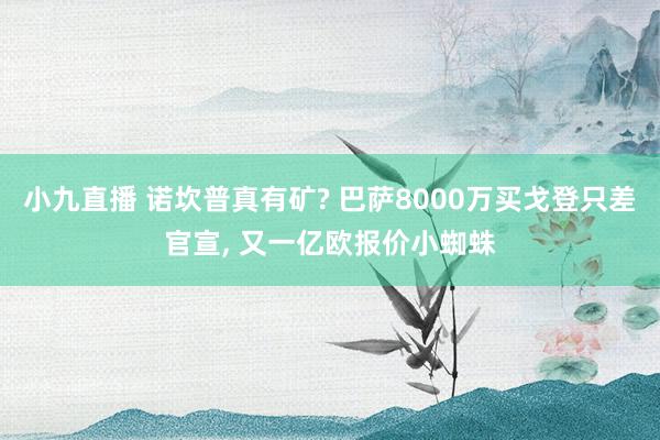 小九直播 诺坎普真有矿? 巴萨8000万买戈登只差官宣, 又一亿欧报价小蜘蛛